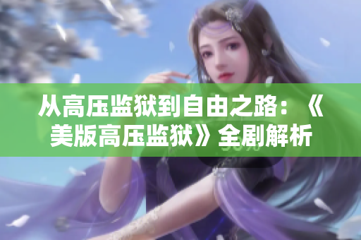 从高压监狱到自由之路：《美版高压监狱》全剧解析