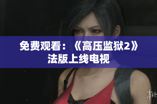 免费观看：《高压监狱2》法版上线电视