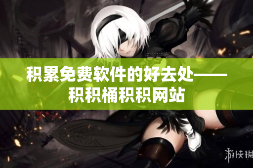 积累免费软件的好去处——积积桶积积网站