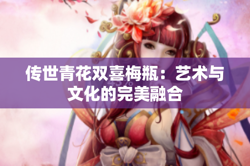 传世青花双喜梅瓶：艺术与文化的完美融合