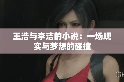 王浩与李洁的小说：一场现实与梦想的碰撞