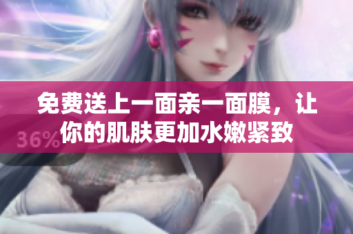 免费送上一面亲一面膜，让你的肌肤更加水嫩紧致