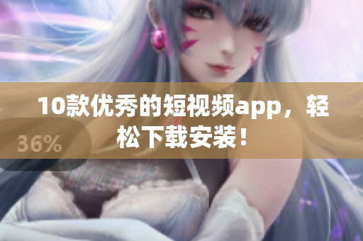 10款优秀的短视频app，轻松下载安装！