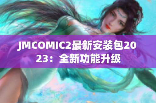 JMCOMIC2最新安装包2023：全新功能升级