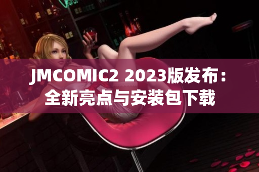 JMCOMIC2 2023版发布：全新亮点与安装包下载
