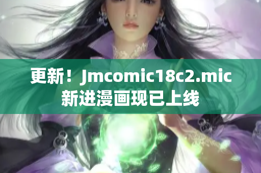 更新！Jmcomic18c2.mic新进漫画现已上线