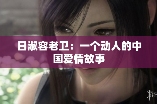 日淑容老卫：一个动人的中国爱情故事