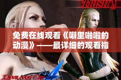 免费在线观看《噼里啪啦的动漫》——最详细的观看指南！