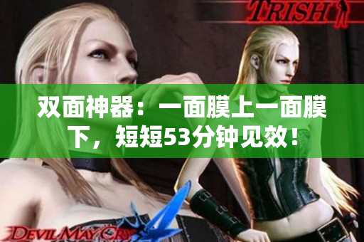 双面神器：一面膜上一面膜下，短短53分钟见效！