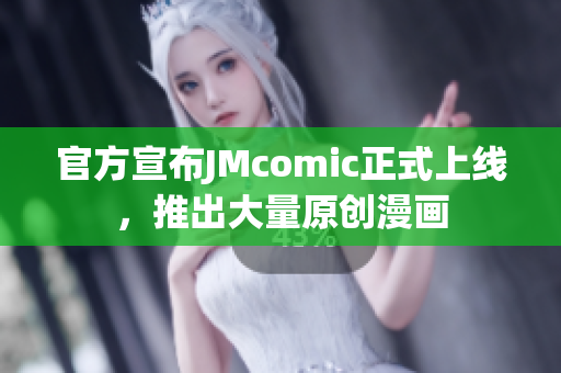 官方宣布JMcomic正式上线，推出大量原创漫画