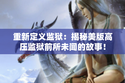 重新定义监狱：揭秘美版高压监狱前所未闻的故事！