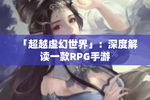 「超越虚幻世界」：深度解读一款RPG手游