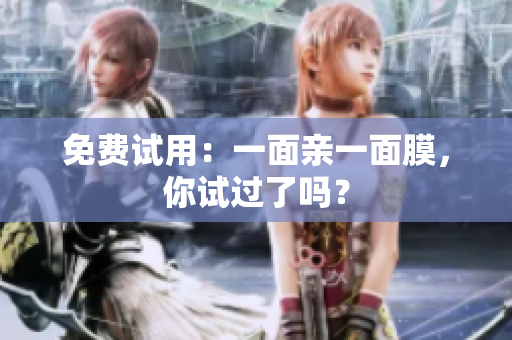 免费试用：一面亲一面膜，你试过了吗？