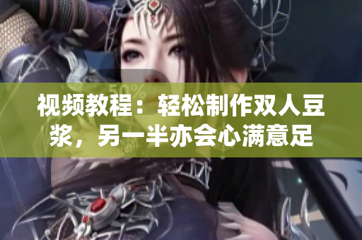 视频教程：轻松制作双人豆浆，另一半亦会心满意足