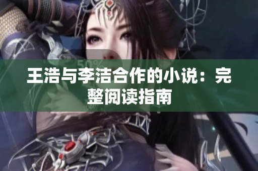 王浩与李洁合作的小说：完整阅读指南