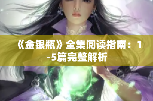 《金银瓶》全集阅读指南：1-5篇完整解析