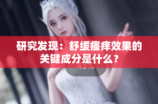 研究发现：舒缓瘙痒效果的关键成分是什么？