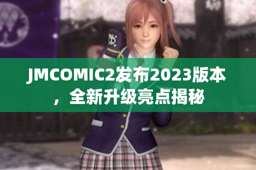 JMCOMIC2发布2023版本，全新升级亮点揭秘