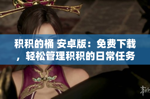 积积的桶 安卓版：免费下载，轻松管理积积的日常任务