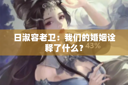 日淑容老卫：我们的婚姻诠释了什么？