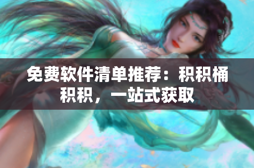 免费软件清单推荐：积积桶积积，一站式获取