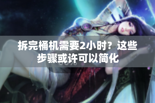 拆完桶机需要2小时？这些步骤或许可以简化