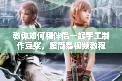 教你如何和伴侣一起手工制作豆浆，超简易视频教程