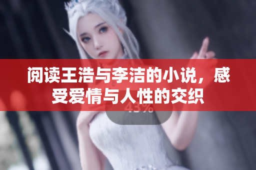 阅读王浩与李洁的小说，感受爱情与人性的交织