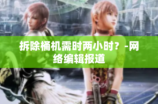拆除桶机需时两小时？-网络编辑报道