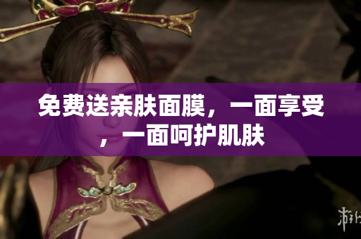 免费送亲肤面膜，一面享受，一面呵护肌肤