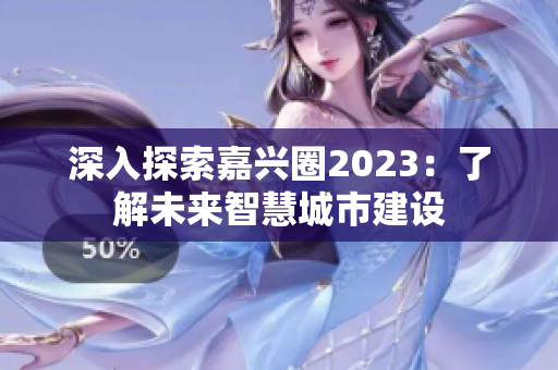 深入探索嘉兴圈2023：了解未来智慧城市建设