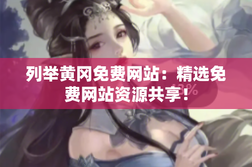 列举黄冈免费网站：精选免费网站资源共享！