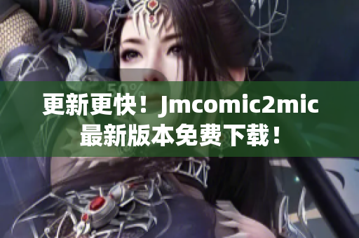 更新更快！Jmcomic2mic最新版本免费下载！