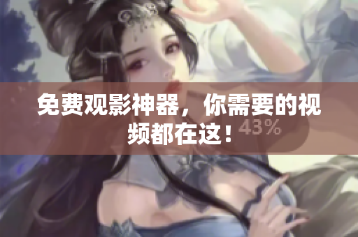 免费观影神器，你需要的视频都在这！