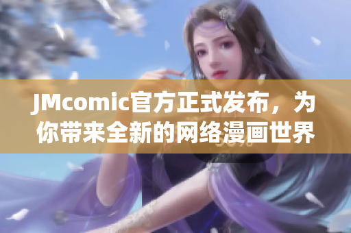 JMcomic官方正式发布，为你带来全新的网络漫画世界！