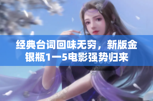 经典台词回味无穷，新版金银瓶1一5电影强势归来