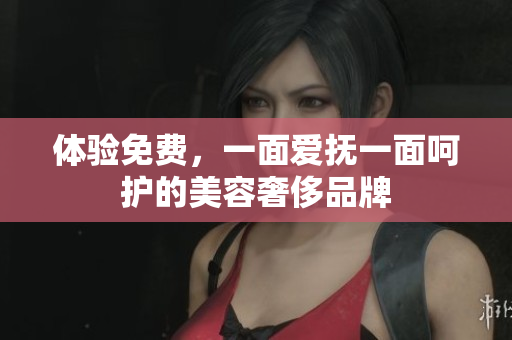 体验免费，一面爱抚一面呵护的美容奢侈品牌