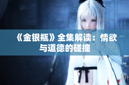 《金银瓶》全集解读：情欲与道德的碰撞
