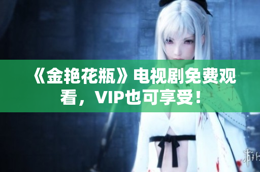 《金艳花瓶》电视剧免费观看，VIP也可享受！