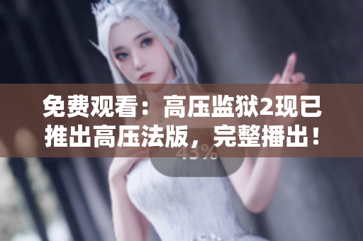 免费观看：高压监狱2现已推出高压法版，完整播出！