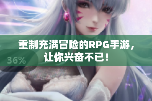 重制充满冒险的RPG手游，让你兴奋不已！