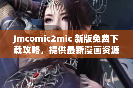 Jmcomic2mic 新版免费下载攻略，提供最新漫画资源