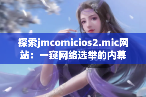 探索jmcomicios2.mic网站：一窥网络选举的内幕