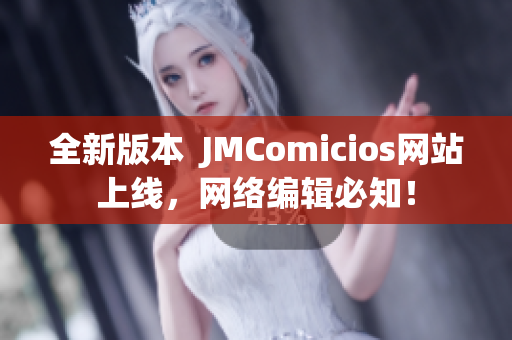 全新版本  JMComicios网站上线，网络编辑必知！