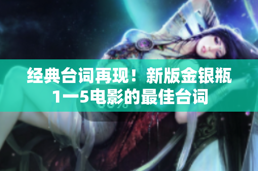 经典台词再现！新版金银瓶1一5电影的最佳台词