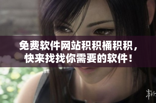 免费软件网站积积桶积积，快来找找你需要的软件！