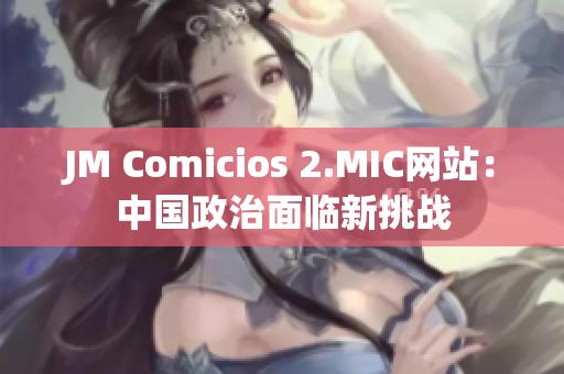 JM Comicios 2.MIC网站：中国政治面临新挑战
