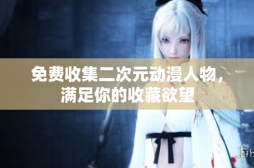 免费收集二次元动漫人物，满足你的收藏欲望