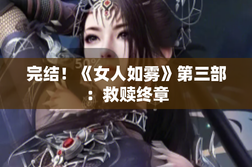 完结！《女人如雾》第三部：救赎终章