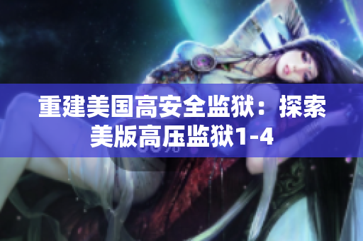 重建美国高安全监狱：探索美版高压监狱1-4